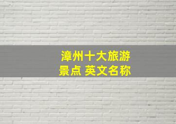 漳州十大旅游景点 英文名称